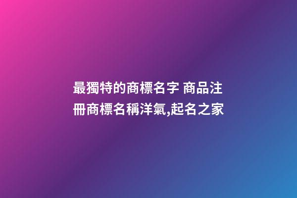 最獨特的商標名字 商品注冊商標名稱洋氣,起名之家-第1張-商標起名-玄機派